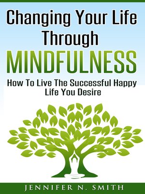 cover image of Changing Your Life Through Mindfulness--How to Live the Successful Happy Life You Desire